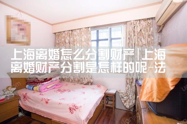 上海离婚财产分割律师价位