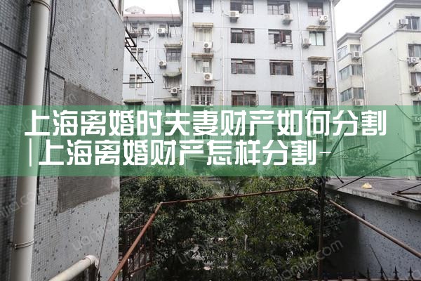 上海离婚时夫妻财产如何分割