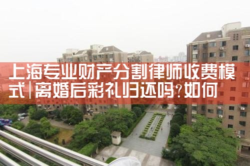 上海崇明区离婚财产分割律师咨询