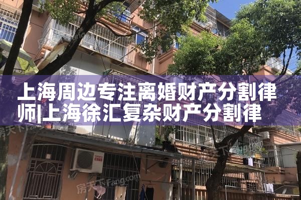 上海周边专注离婚财产分割律师