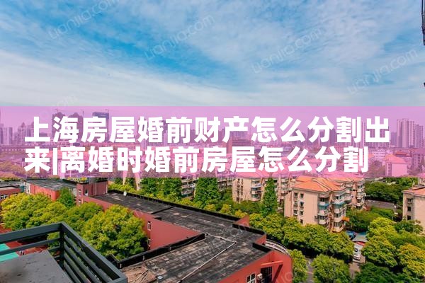 上海房屋婚前财产怎么分割出来