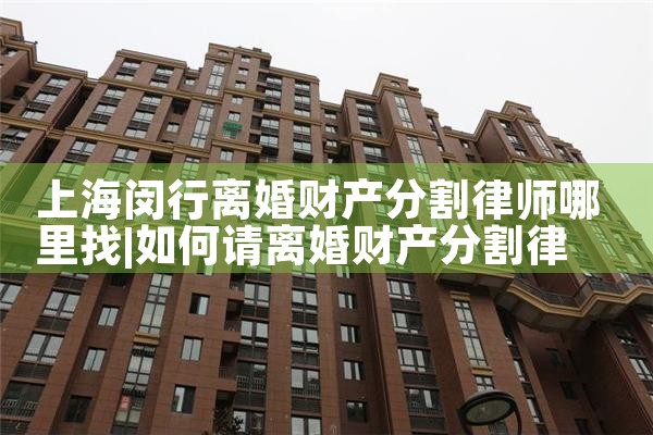 上海闵行离婚财产分割律师哪里找