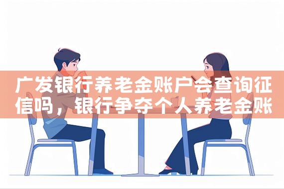 广发银行养老金账户会查询征信吗|养征信|债务重组