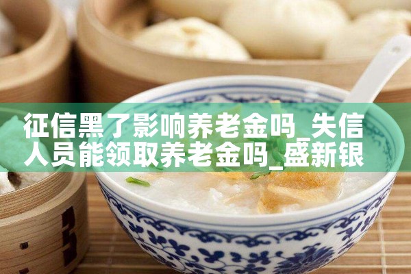 征信黑了影响养老金吗|养征信|债务重组