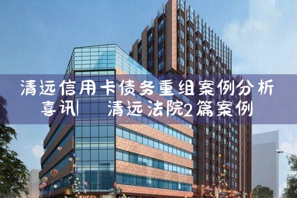 清远信用卡债务重组案例分析