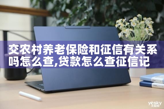 交农村养老保险和征信有关系吗怎么查|养征信|债务重组