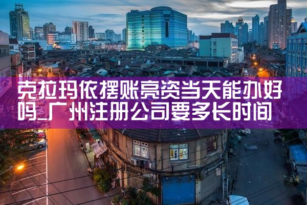 克拉玛依摆账亮资当天能办好吗