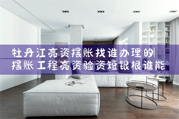 牡丹江亮资摆账找谁办理的