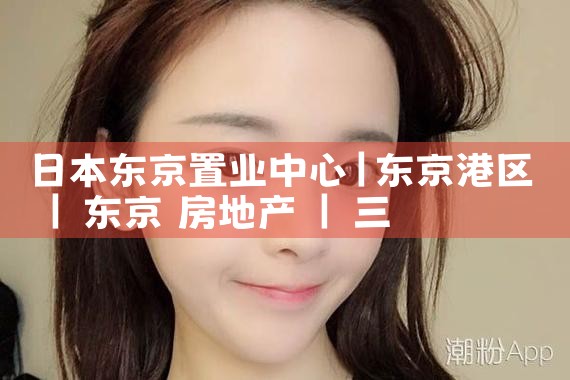 日本东京置业中心|日本移民