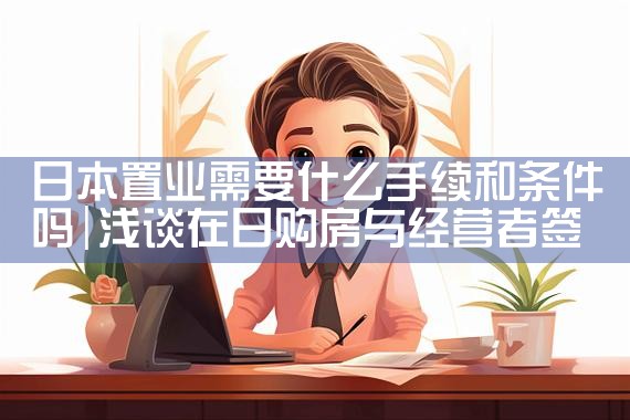 日本置业需要什么手续和条件吗|日本移民