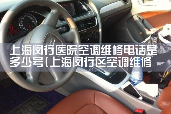 上海闵行医院空调维修电话是多少号|7*24小时上门维修服务