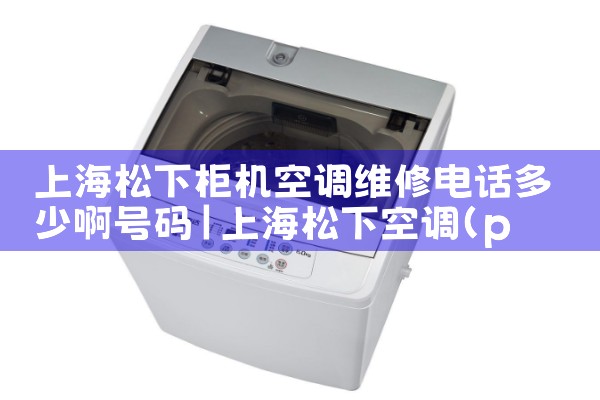 上海松下柜机空调维修电话多少啊号码|同城上门服务