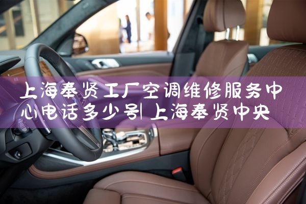 上海奉贤工厂空调维修服务中心电话多少号|维修客服电话