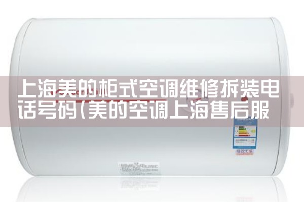上海美的柜式空调维修拆装电话号码|维修客服电话