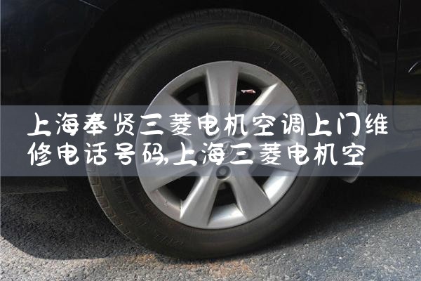 上海奉贤三菱电机空调上门维修电话号码|24小时维修电话