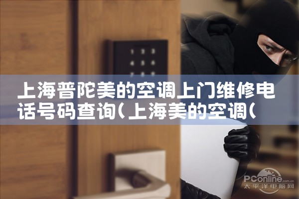 上海普陀美的空调上门维修电话号码查询|7*24小时上门维修服务