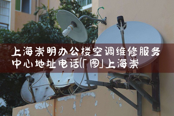 上海崇明办公楼空调维修服务中心地址电话|同城上门服务
