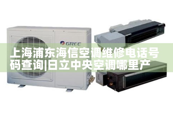 上海浦东海信空调维修电话号码查询|维修客服电话