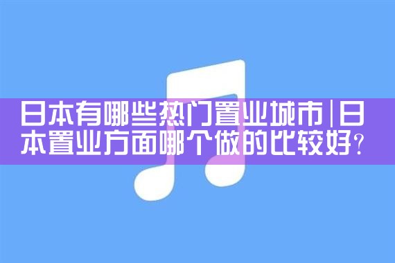日本人置业的五大要素有哪些内容|日本移民