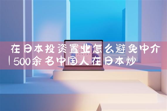 在日本投资置业怎么避免中介|日本移民