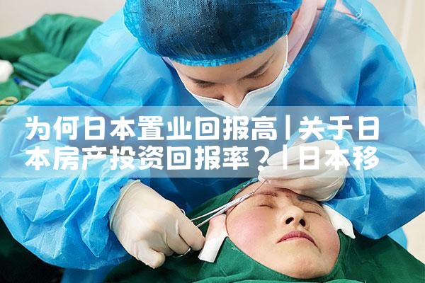 为何日本置业回报高|日本移民