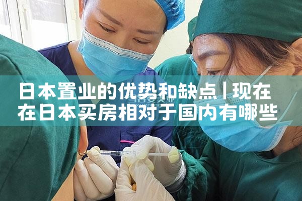 日本置业的优势和缺点|日本移民