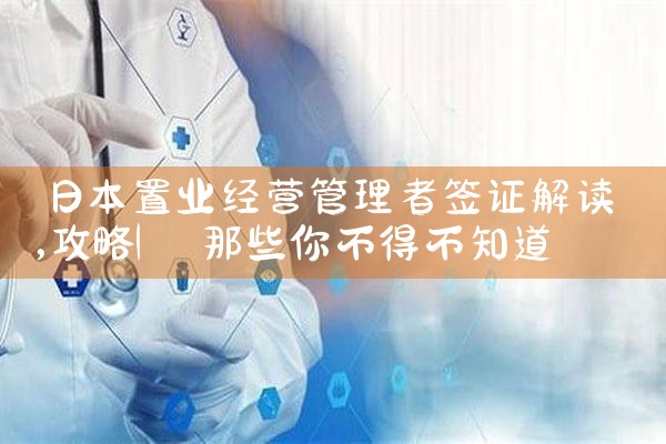 日本置业经营管理者签证解读|日本移民