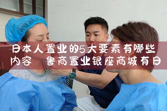 日本人置业的5大要素有哪些内容|日本移民