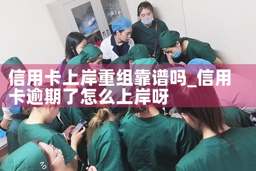 信用卡上岸重组靠谱吗
