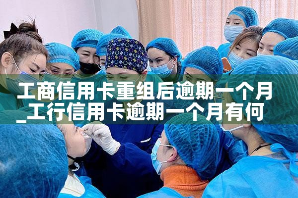 工商信用卡重组后逾期一个月