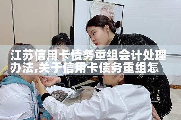 江苏信用卡债务重组会计处理办法