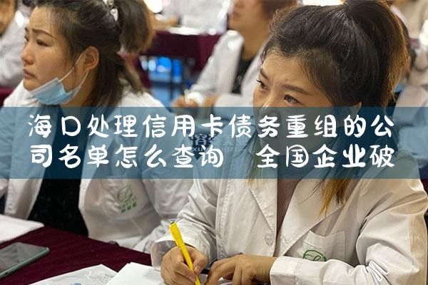 海口处理信用卡债务重组的公司名单怎么查询