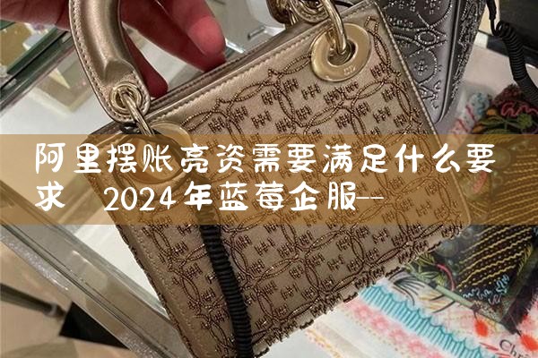 阿里摆账亮资需要满足什么要求