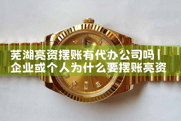 芜湖亮资摆账有代办公司吗