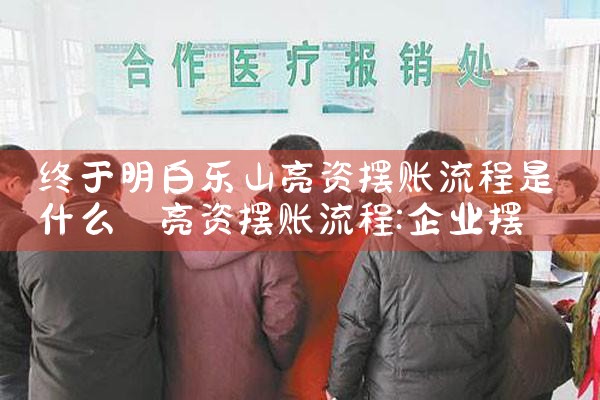 湖州亮资摆账办理流程及时间